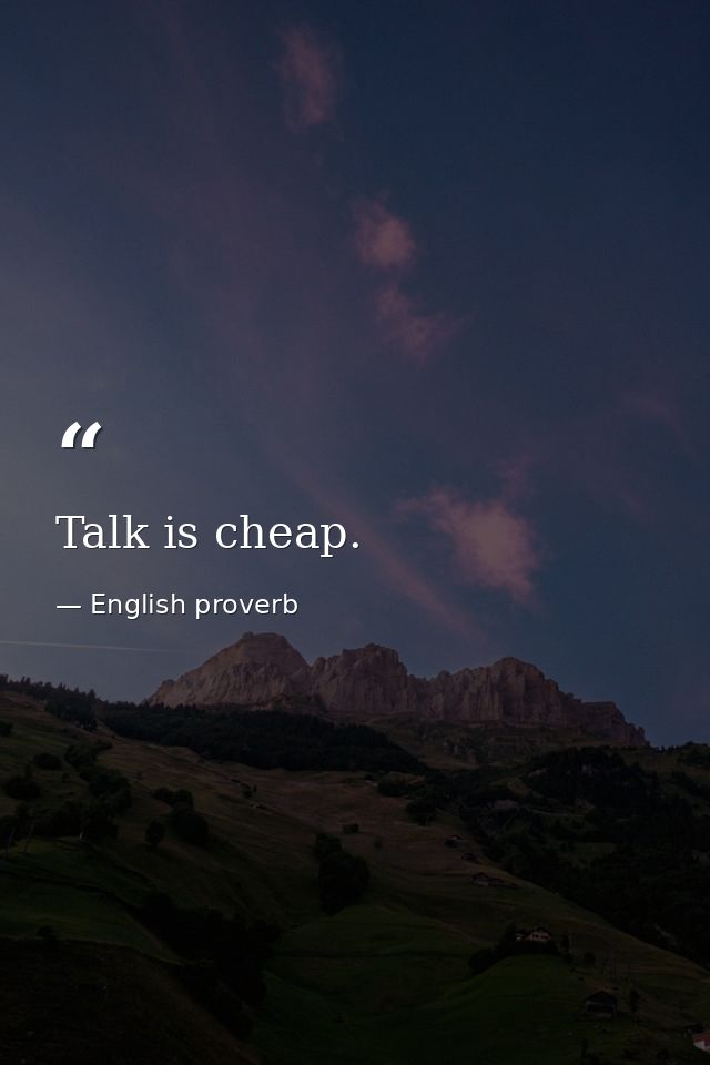 Talk is cheap. — English proverb