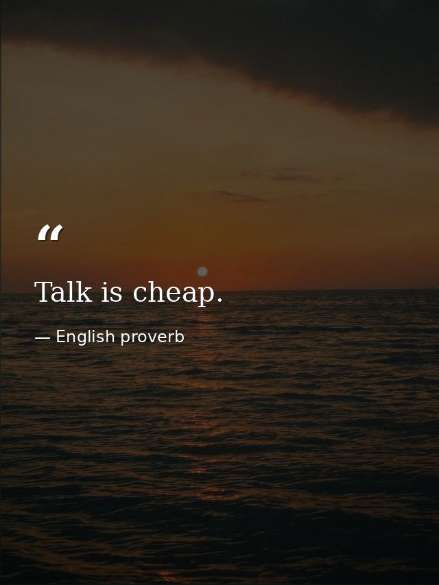 Talk is cheap. — English proverb