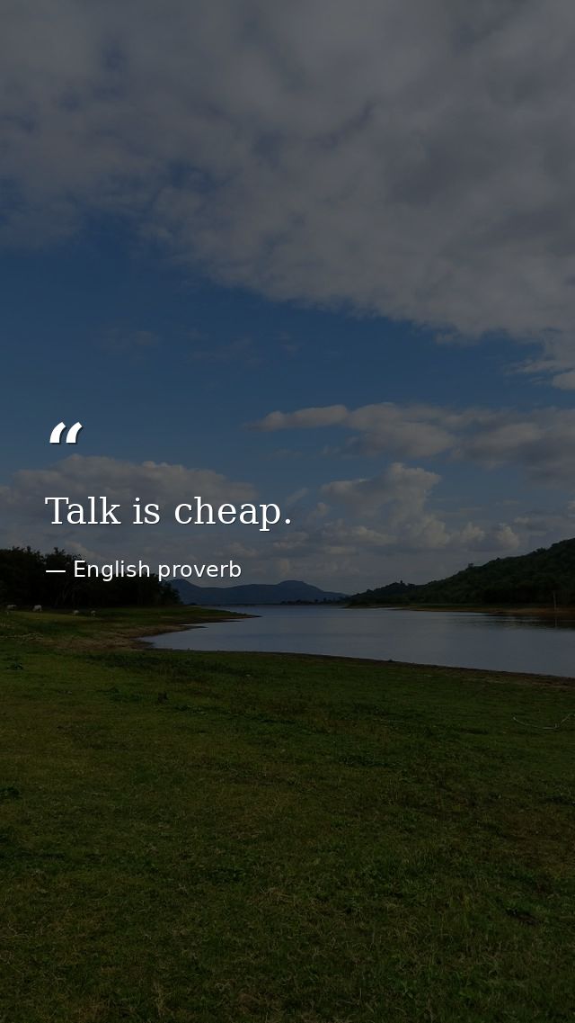Talk is cheap. — English proverb