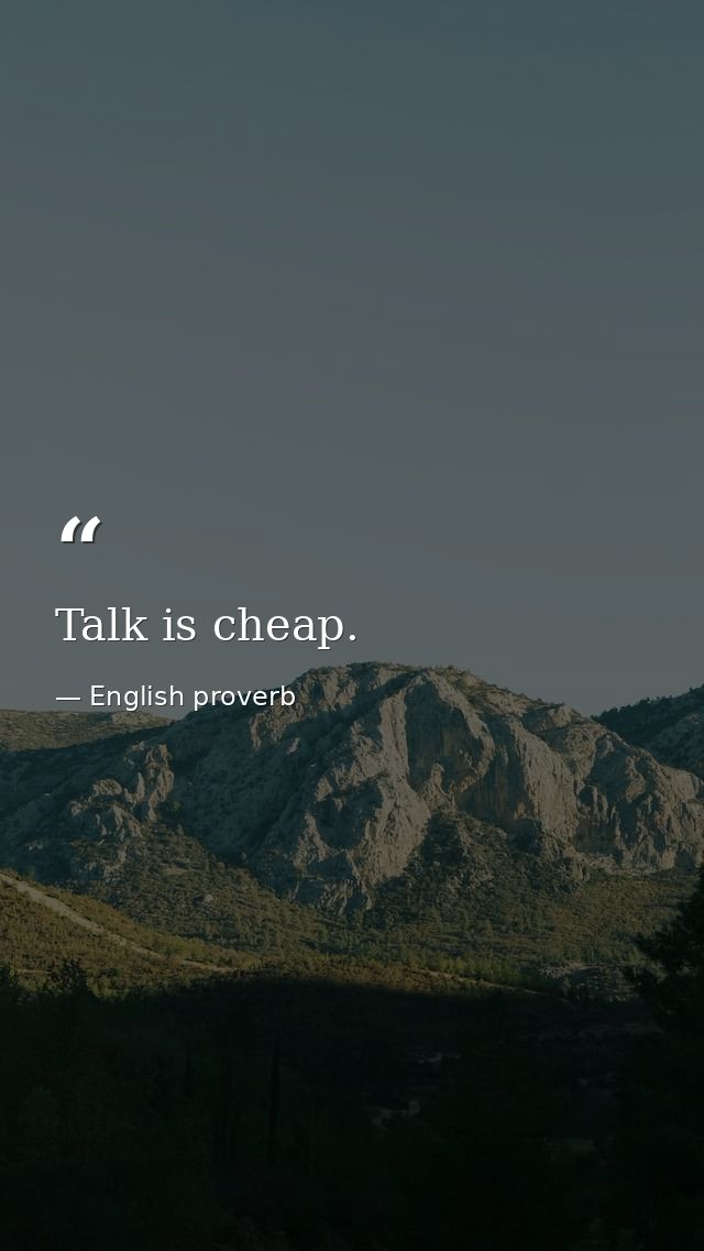 Talk is cheap. — English proverb