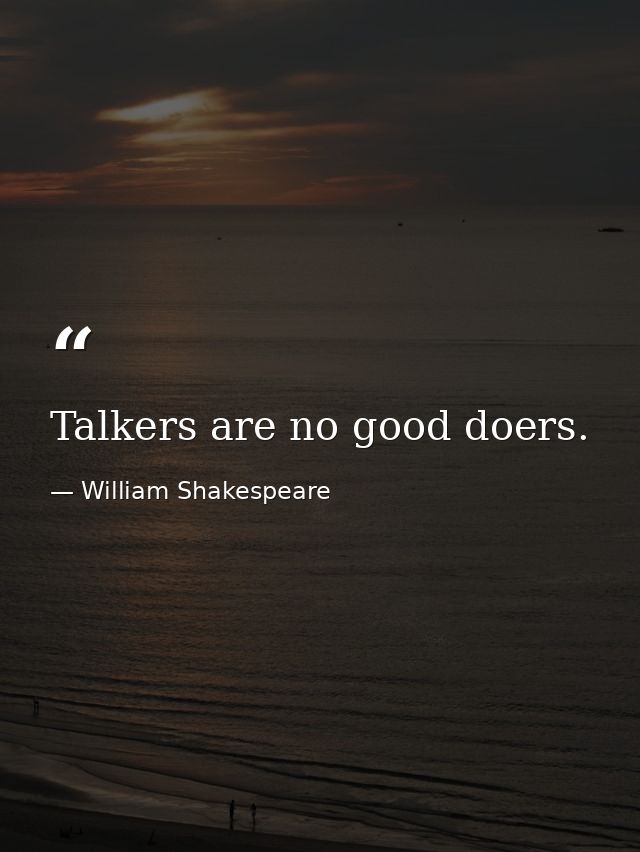 Talkers are no good doers. — William Shakespeare