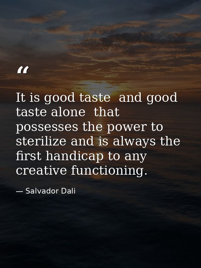 It is good taste  and good taste alone  that possesses the power to sterilize and is always the first handicap to any cr — Salvador Dali