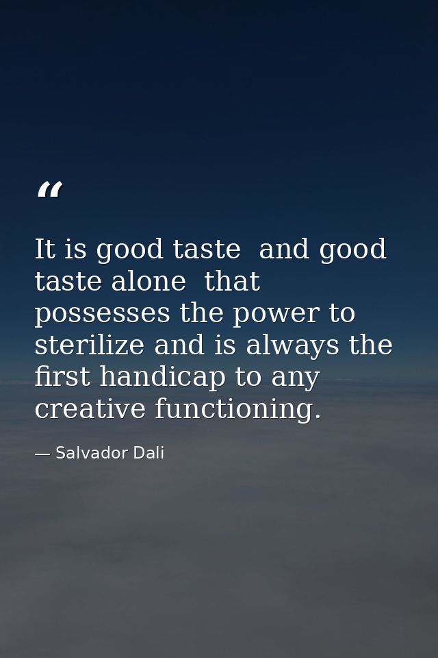 It is good taste  and good taste alone  that possesses the power to sterilize and is always the first handicap to any cr — Salvador Dali