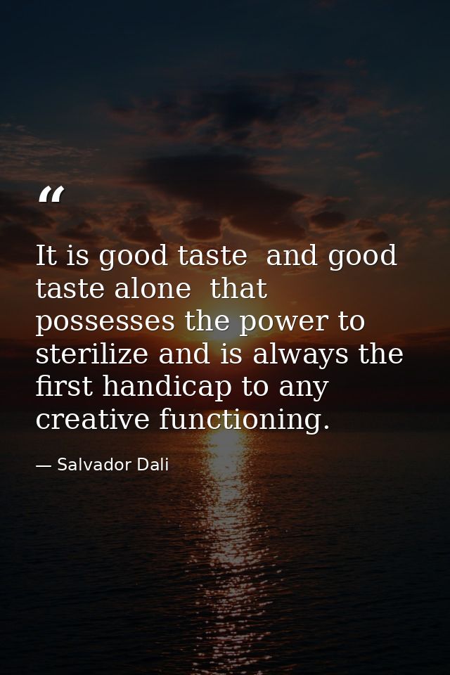 It is good taste  and good taste alone  that possesses the power to sterilize and is always the first handicap to any cr — Salvador Dali