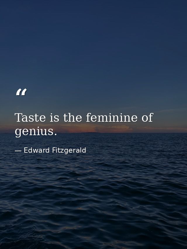Taste is the feminine of genius. — Edward Fitzgerald