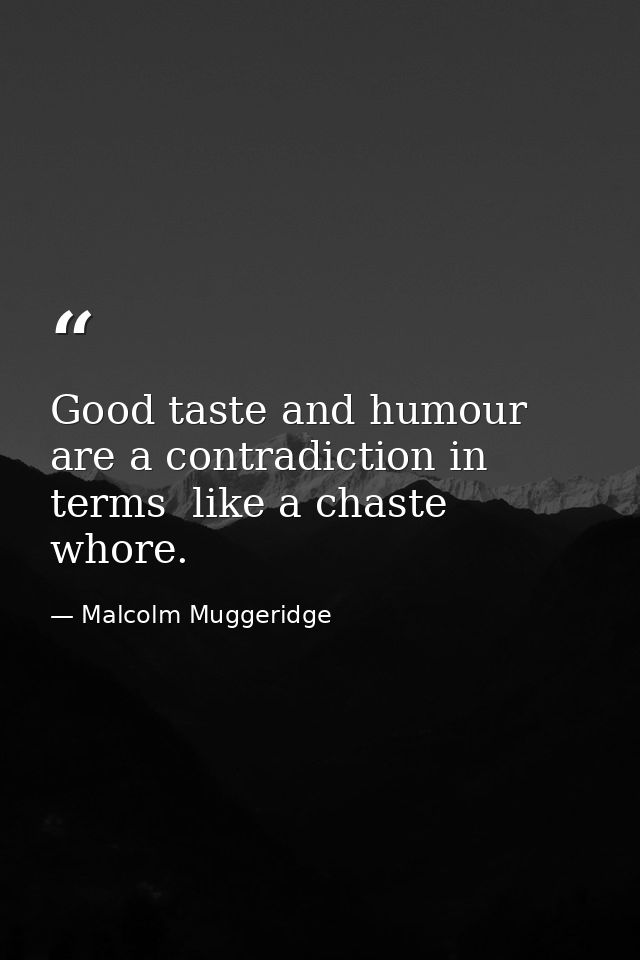 Good taste and humour are a contradiction in terms  like a chaste whore. — Malcolm Muggeridge