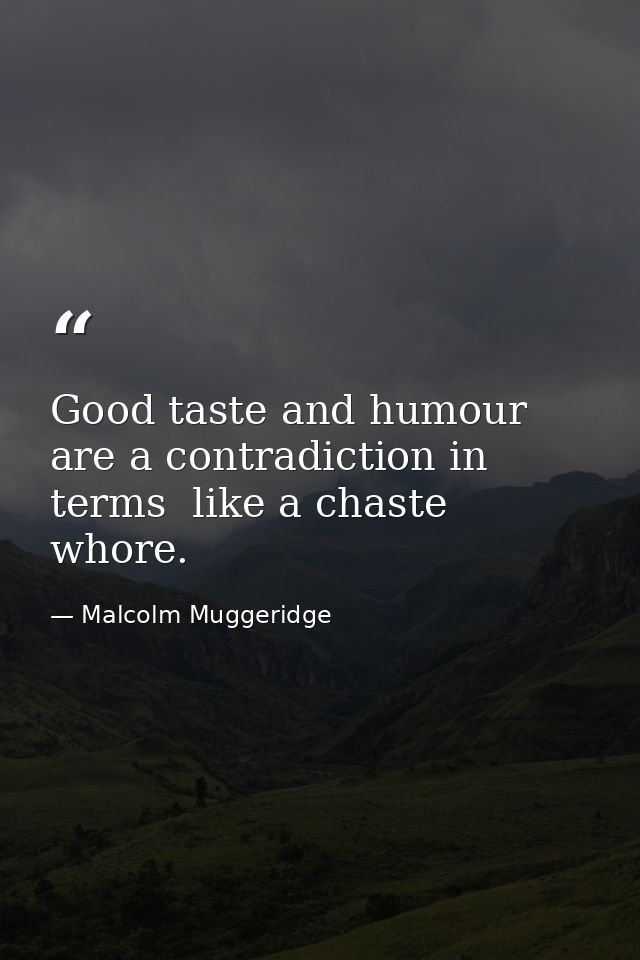 Good taste and humour are a contradiction in terms  like a chaste whore. — Malcolm Muggeridge