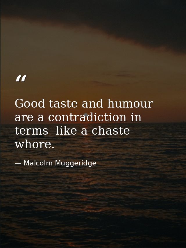 Good taste and humour are a contradiction in terms  like a chaste whore. — Malcolm Muggeridge