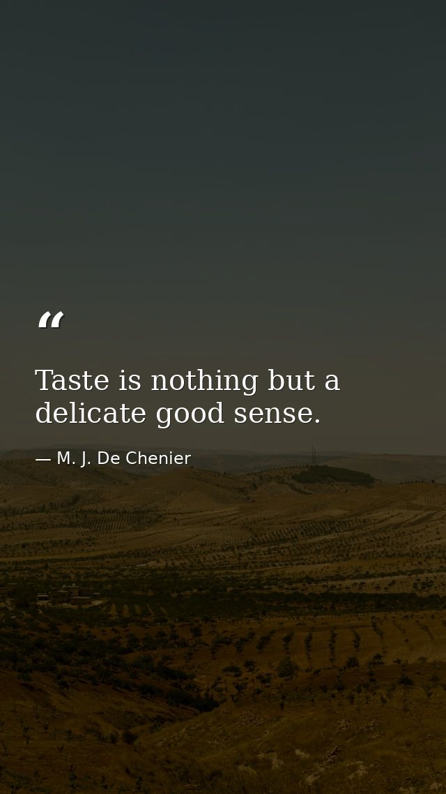 Taste is nothing but a delicate good sense. — M. J. De Chenier