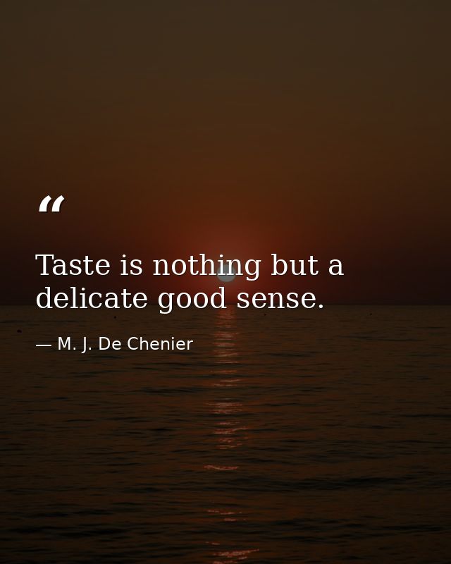 Taste is nothing but a delicate good sense. — M. J. De Chenier