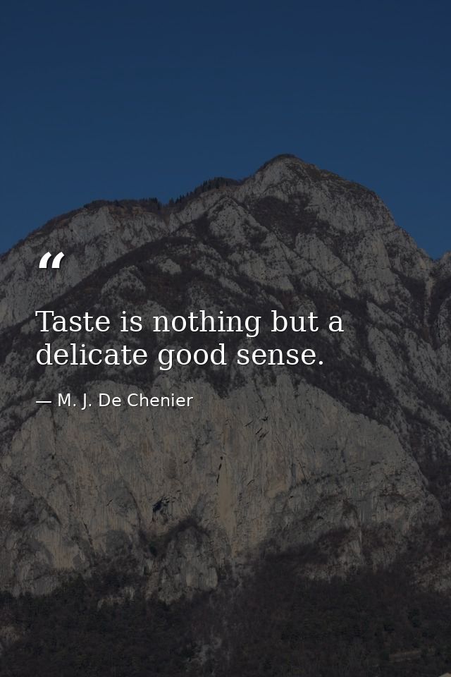 Taste is nothing but a delicate good sense. — M. J. De Chenier