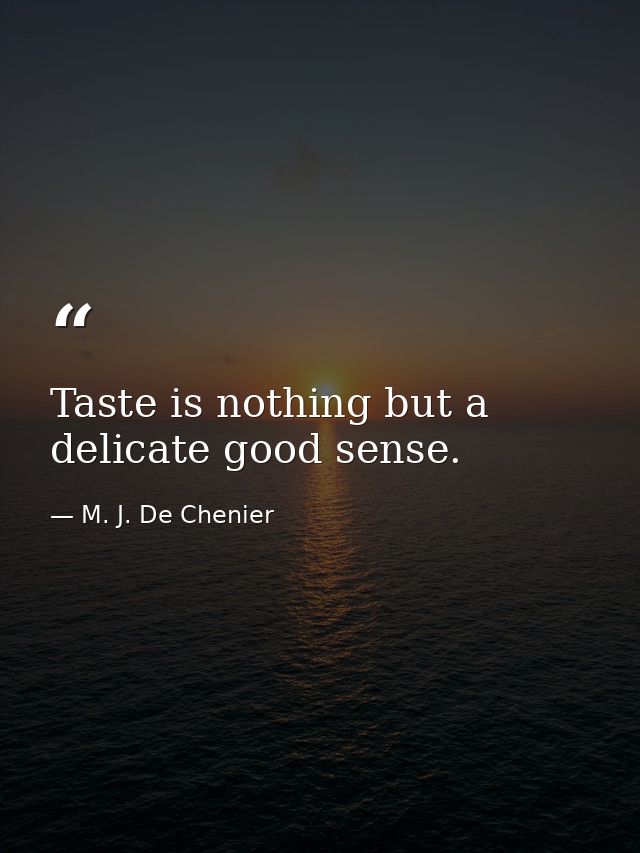 Taste is nothing but a delicate good sense. — M. J. De Chenier