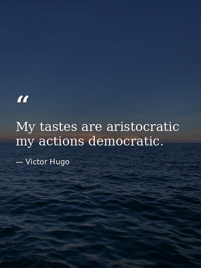 My tastes are aristocratic  my actions democratic. — Victor Hugo