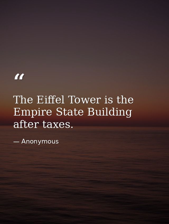 The Eiffel Tower is the Empire State Building after taxes. — Anonymous