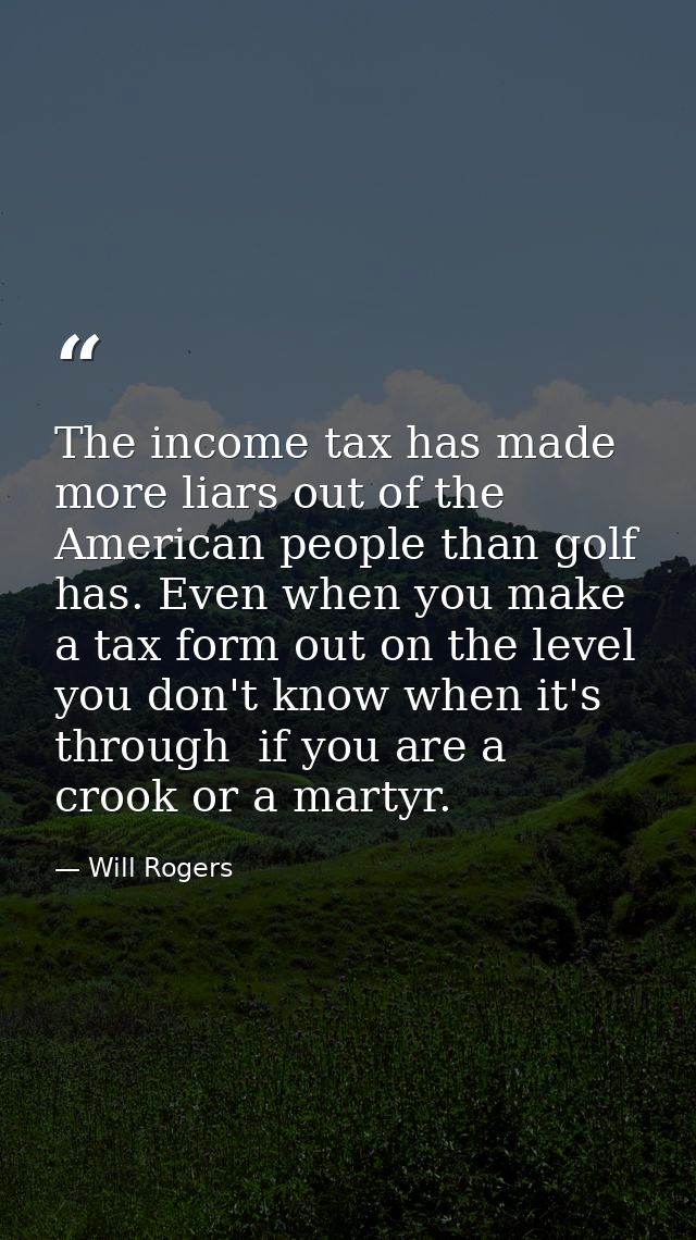 The income tax has made more liars out of the American people than golf has. Even when you make a tax form out on the le — Will Rogers