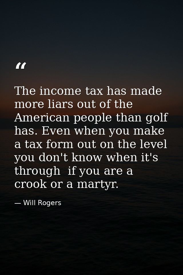 The income tax has made more liars out of the American people than golf has. Even when you make a tax form out on the le — Will Rogers