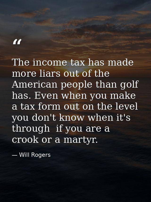 The income tax has made more liars out of the American people than golf has. Even when you make a tax form out on the le — Will Rogers