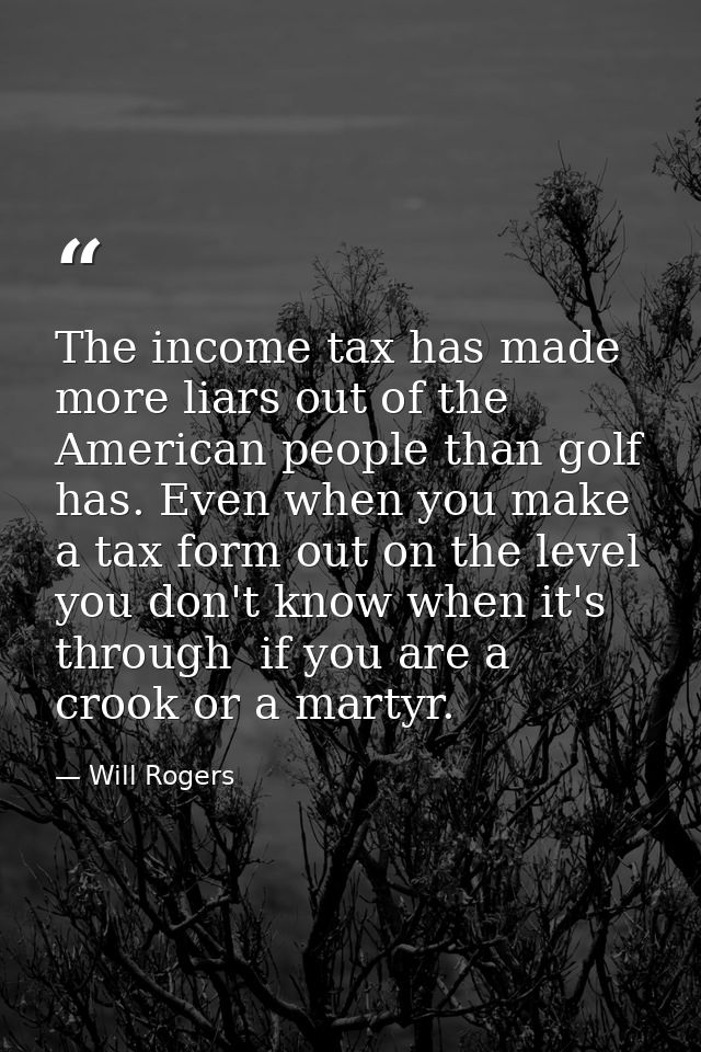 The income tax has made more liars out of the American people than golf has. Even when you make a tax form out on the le — Will Rogers