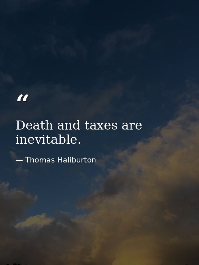 Death and taxes are inevitable. — Thomas Haliburton