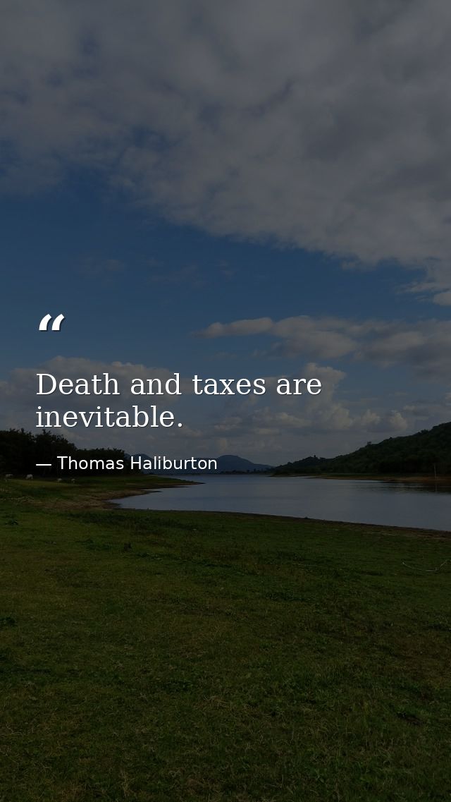 Death and taxes are inevitable. — Thomas Haliburton