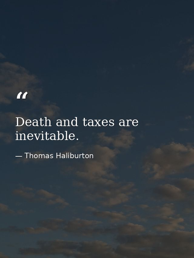 Death and taxes are inevitable. — Thomas Haliburton