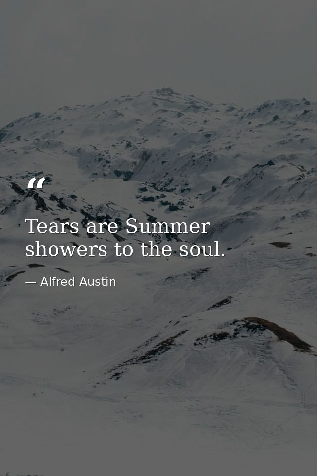 Tears are Summer showers to the soul. — Alfred Austin