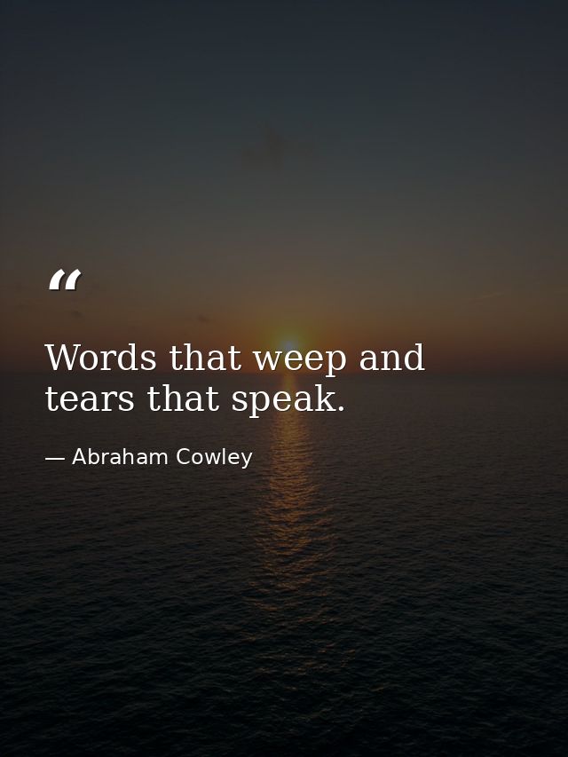 Words that weep and tears that speak. — Abraham Cowley