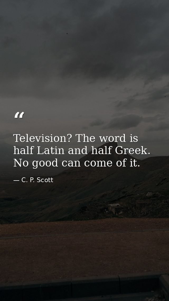 Television? The word is half Latin and half Greek. No good can come of it. — C. P. Scott