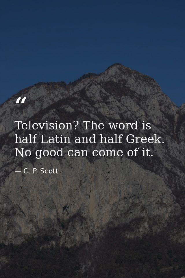 Television? The word is half Latin and half Greek. No good can come of it. — C. P. Scott