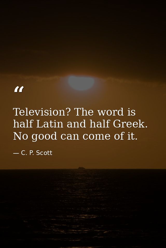 Television? The word is half Latin and half Greek. No good can come of it. — C. P. Scott