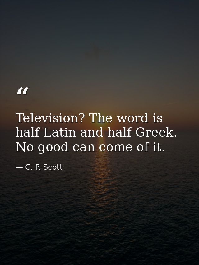 Television? The word is half Latin and half Greek. No good can come of it. — C. P. Scott