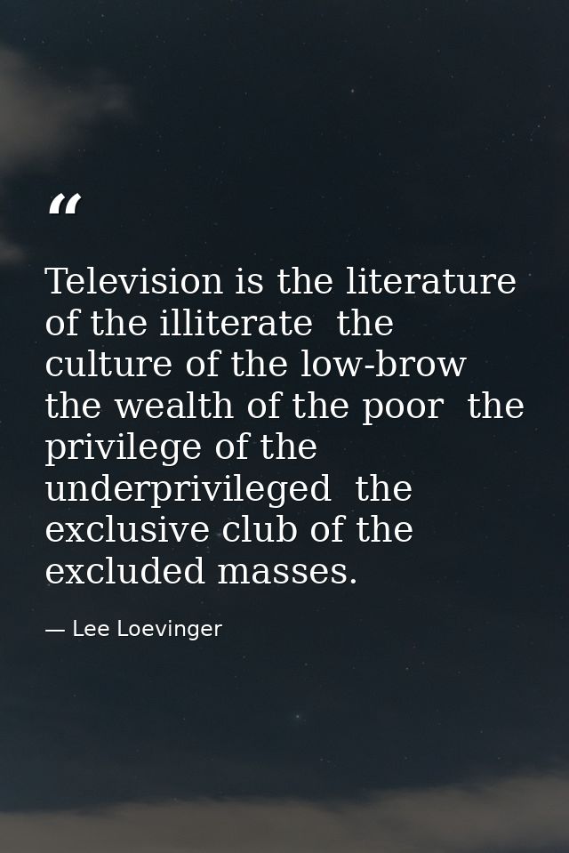 Television is the literature of the illiterate  the culture of the low-brow  the wealth of the poor  the privilege of th — Lee Loevinger