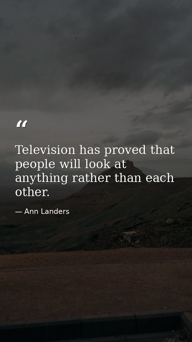 Television has proved that people will look at anything rather than each other. — Ann Landers