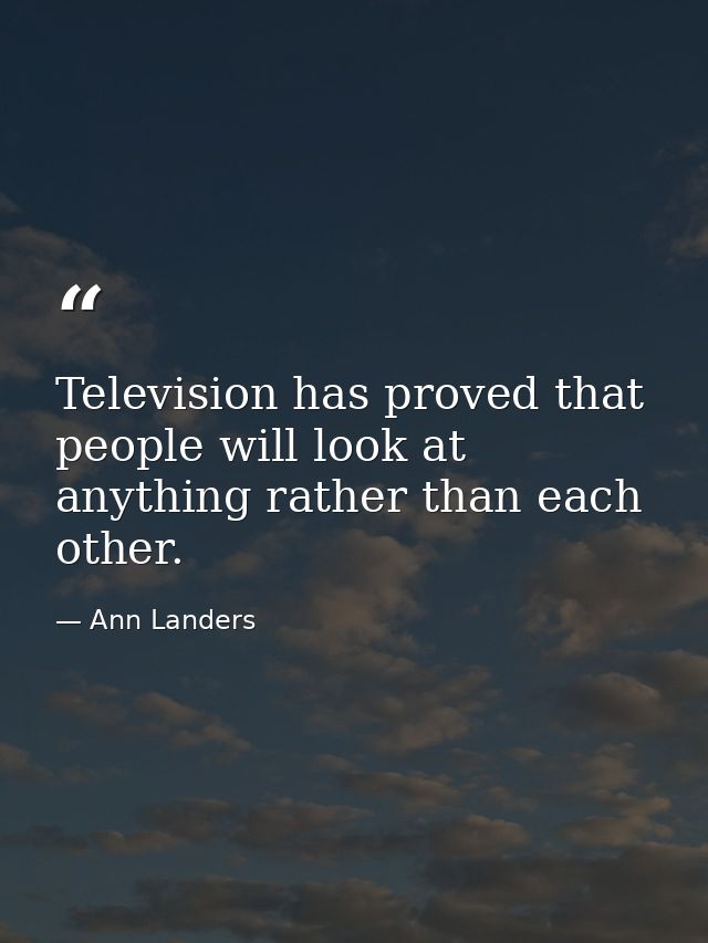 Television has proved that people will look at anything rather than each other. — Ann Landers