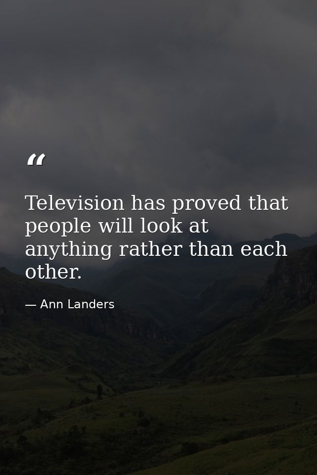 Television has proved that people will look at anything rather than each other. — Ann Landers