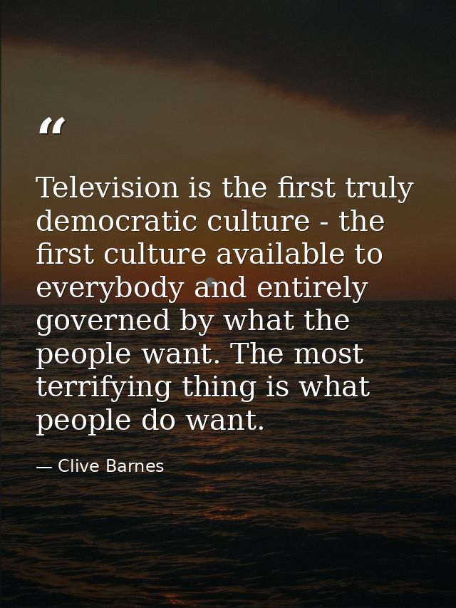 Television is the first truly democratic culture - the first culture available to everybody and entirely governed by wha — Clive Barnes