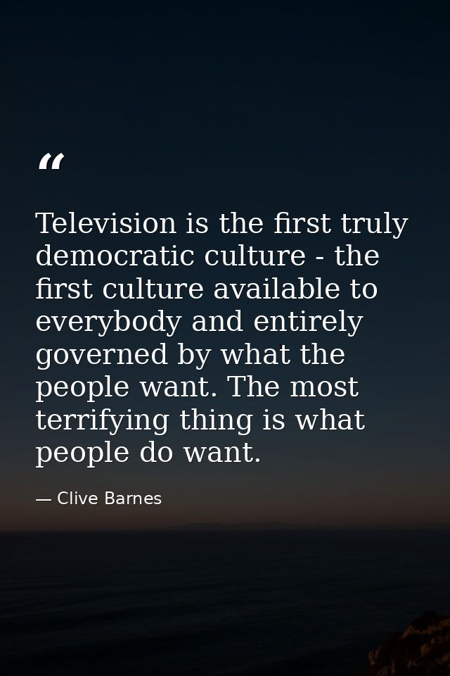 Television is the first truly democratic culture - the first culture available to everybody and entirely governed by wha — Clive Barnes