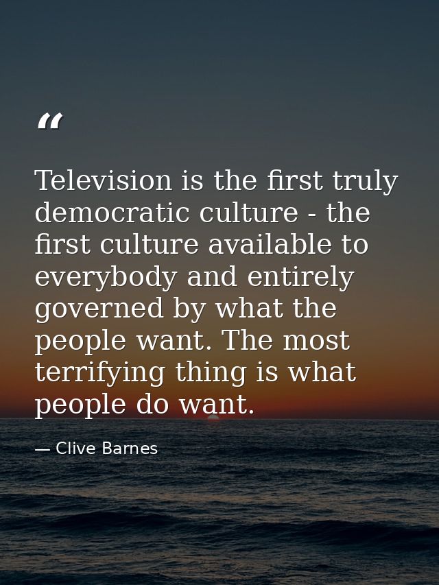 Television is the first truly democratic culture - the first culture available to everybody and entirely governed by wha — Clive Barnes