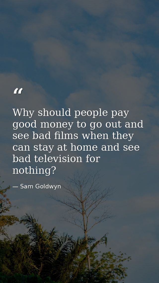 Why should people pay good money to go out and see bad films when they can stay at home and see bad television for nothi — Sam Goldwyn