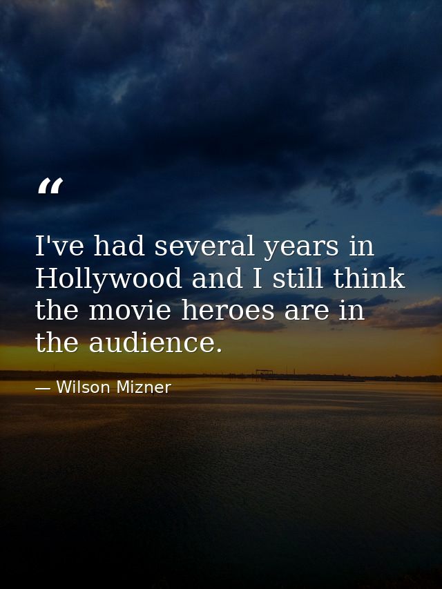I've had several years in Hollywood and I still think the movie heroes are in the audience. — Wilson Mizner