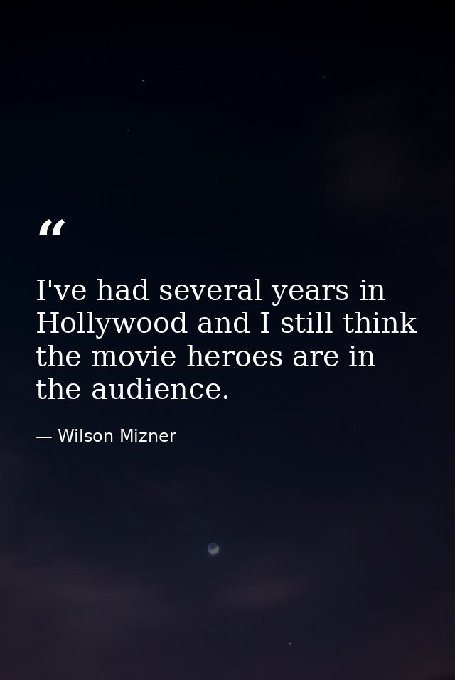 I've had several years in Hollywood and I still think the movie heroes are in the audience. — Wilson Mizner