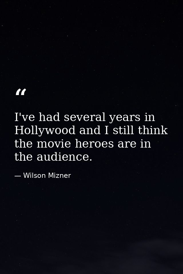 I've had several years in Hollywood and I still think the movie heroes are in the audience. — Wilson Mizner