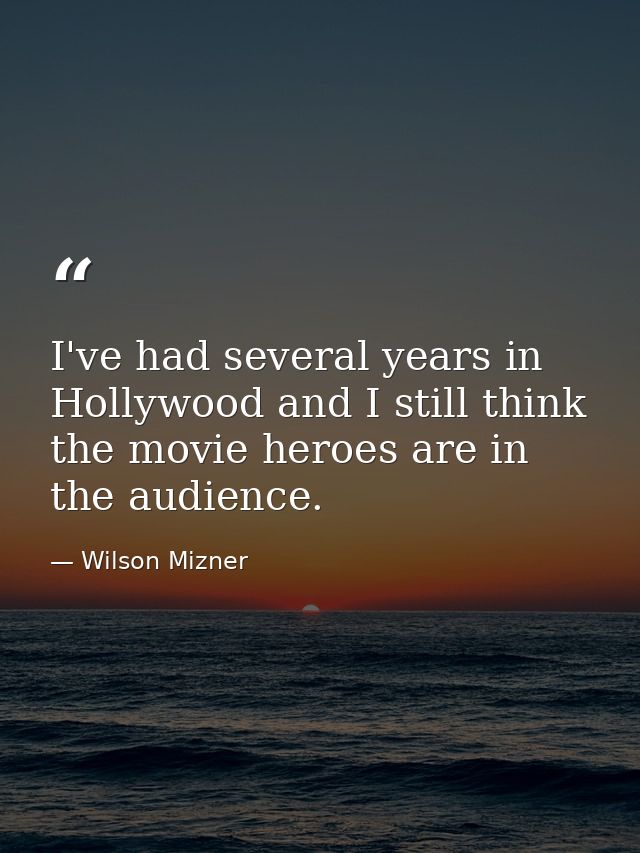 I've had several years in Hollywood and I still think the movie heroes are in the audience. — Wilson Mizner