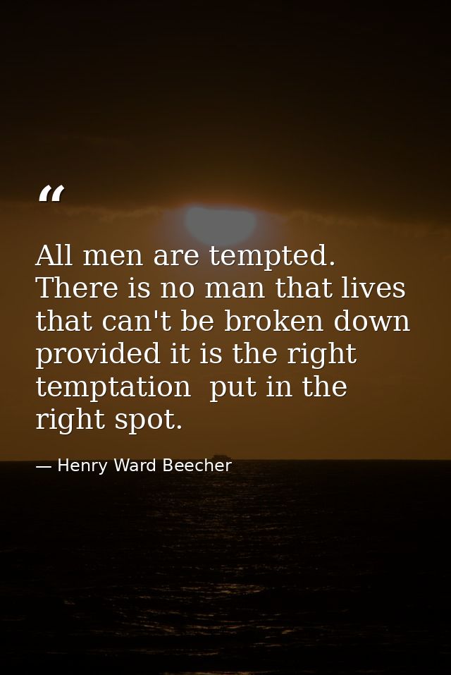All men are tempted. There is no man that lives that can't be broken down  provided it is the right temptation  put in t — Henry Ward Beecher