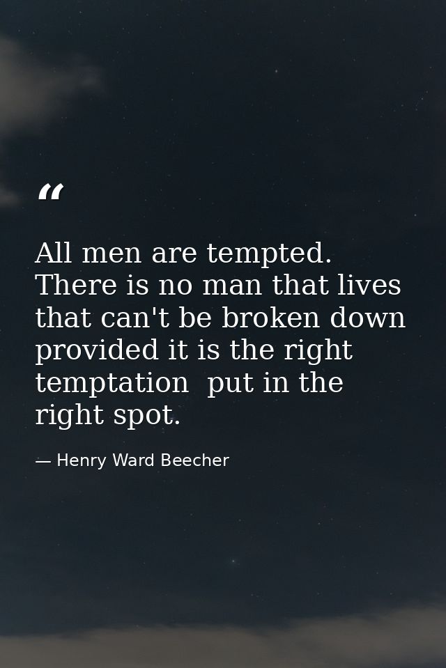 All men are tempted. There is no man that lives that can't be broken down  provided it is the right temptation  put in t — Henry Ward Beecher