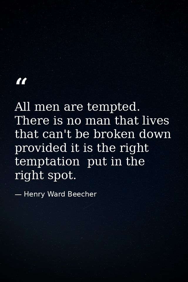 All men are tempted. There is no man that lives that can't be broken down  provided it is the right temptation  put in t — Henry Ward Beecher