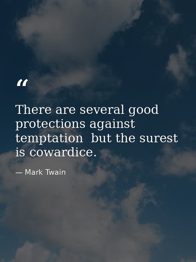 There are several good protections against temptation  but the surest is cowardice. — Mark Twain
