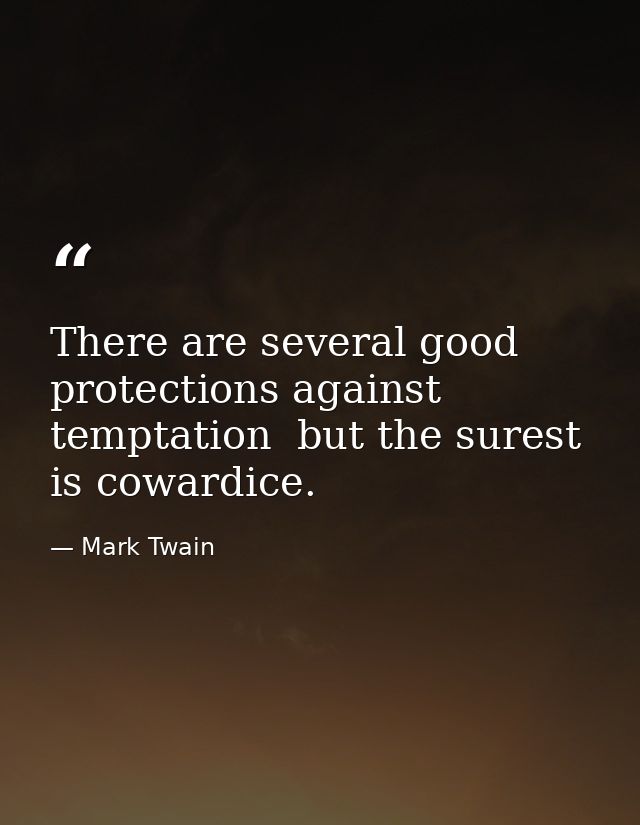 There are several good protections against temptation  but the surest is cowardice. — Mark Twain