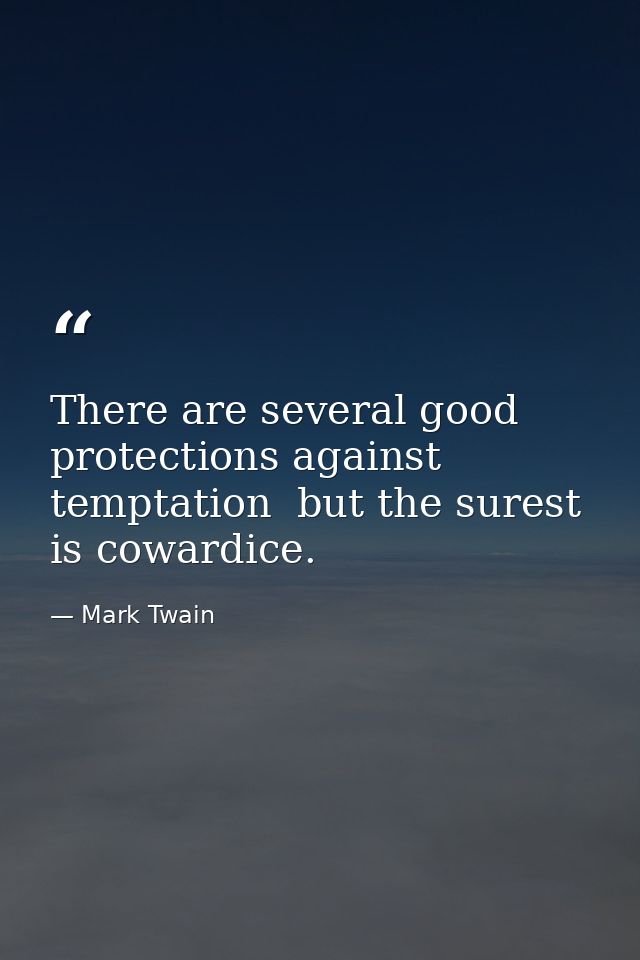 There are several good protections against temptation  but the surest is cowardice. — Mark Twain