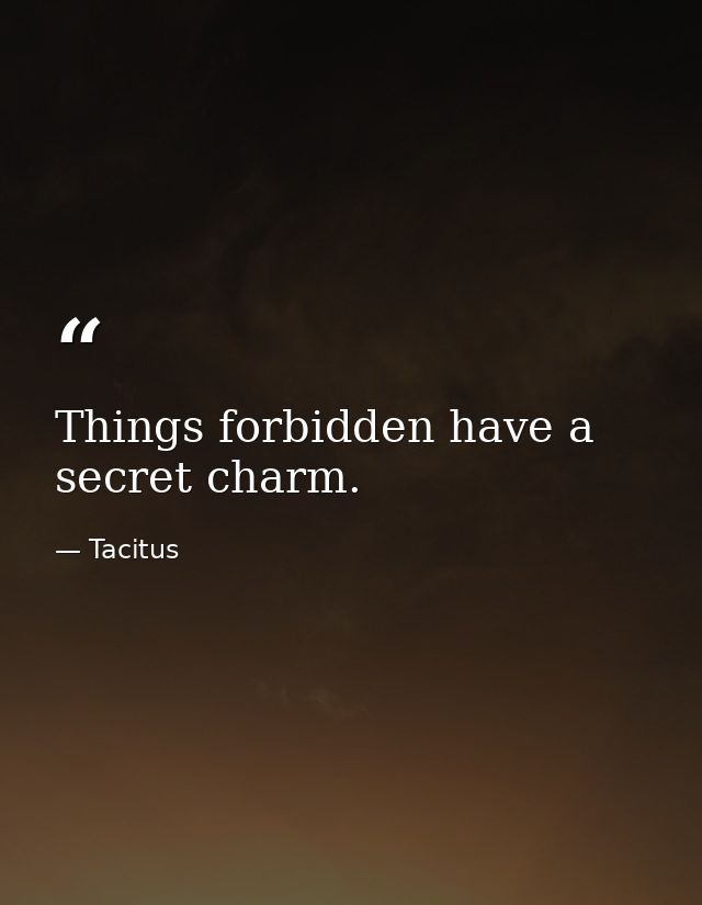 Things forbidden have a secret charm. — Tacitus
